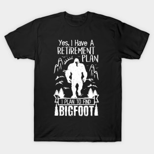 Yes I Have A Retirement Plan I Plan To Find Bigfoot T-Shirt